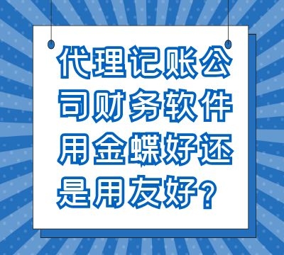 代理记账公司财务软件用金蝶好还是用友好？