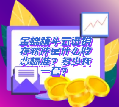 金蝶精斗云进销存软件是什么收费标准？多少钱一套？