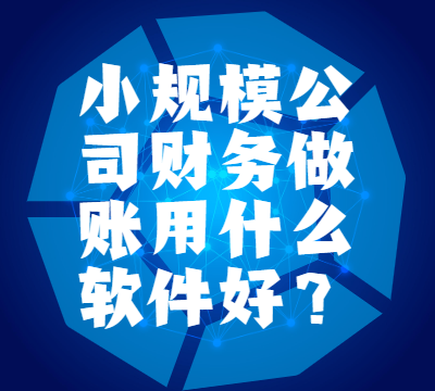 小规模公司财务做账用什么软件好？