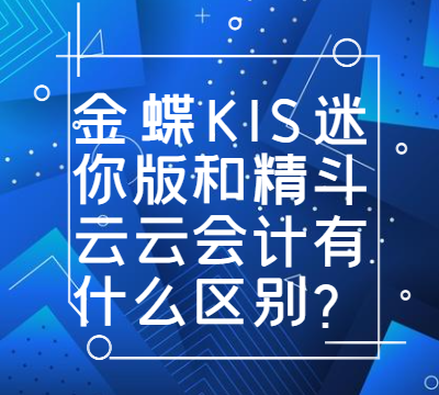 金蝶KIS迷你版和精斗云云会计有什么区别？