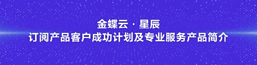 金蝶云·星辰客户成功服务产品及增值优选服务产品简介