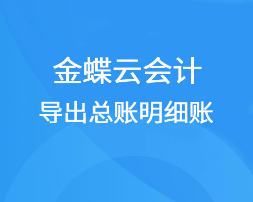 金蝶云会计怎么导出总账、明细账？