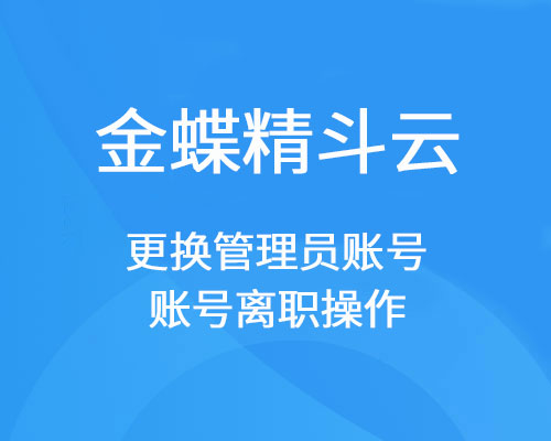 金蝶精斗云管理员离职怎么办？如何更换或删除账号？