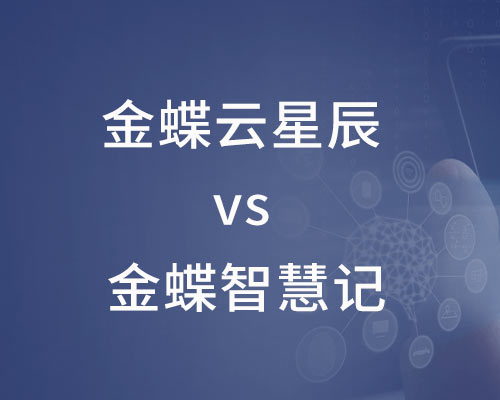 金蝶云星辰和智慧记区别有哪些，哪个好?（详细优缺点分析）