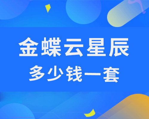 金蝶云星辰多少钱一套？（标准版、专业版、旗舰版详细价格）
