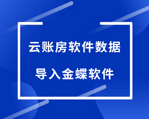云账房财务软件数据怎么导入云会计？（导入操作指南）