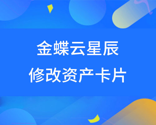 金蝶云星辰财务模块，怎样修改资产卡片？