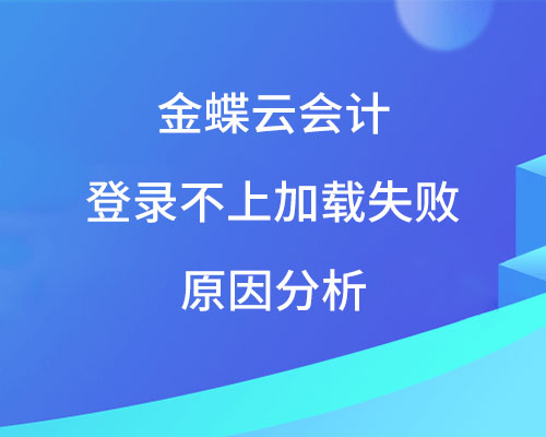云会计登录不上，页面加载失败原因有哪些？