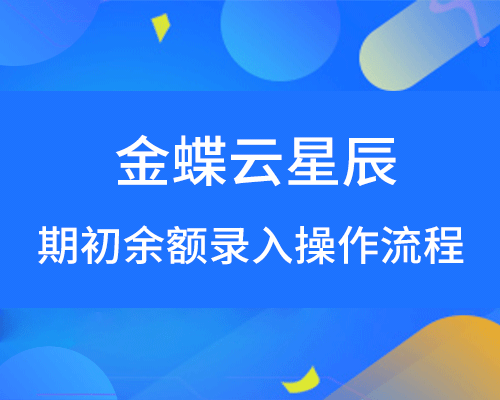 金蝶云星辰期初余额如何录入？（详细操作教程）