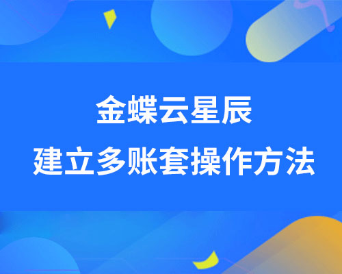 金蝶云星辰可以建立多帐套吗？（详细建立多账套流程）