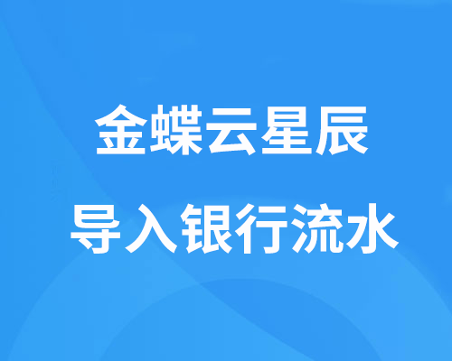 金蝶云星辰如何导入不同银行的流水？（详细操作步骤）