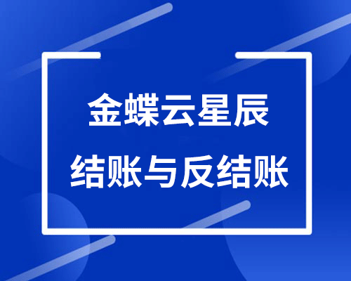 金蝶云星辰结账与反结账操作流程