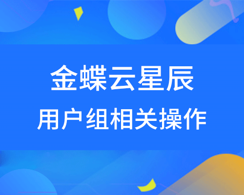 金蝶云星辰用户组一般怎样分合理？（用户组操作详细流程）