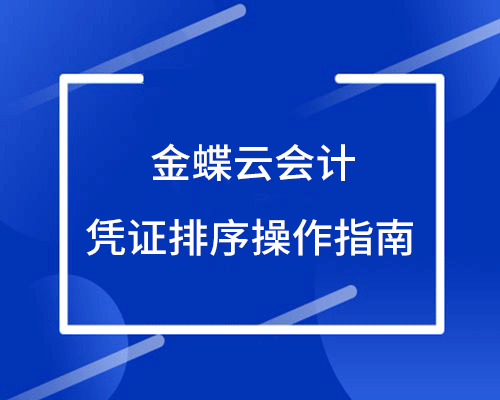 金蝶云会计怎么按凭证号排序？（凭证排序操作指南）