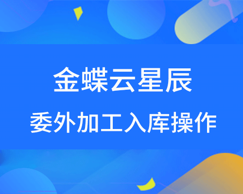 金蝶云星辰委外加工如何入库？