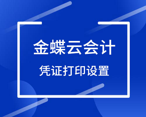 金蝶云会计软件凭证打印设置（详细操作流程）