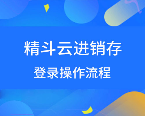 精斗云进销存登录操作流程（包含试用操作流程）