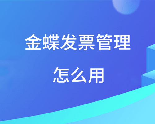 金蝶发票管理怎么用？（发票管理及生成凭证详细操作步骤）