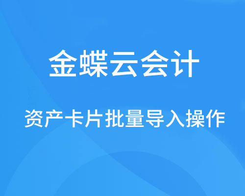 金蝶云会计资产卡片如何批量导入？