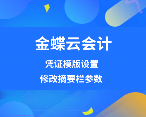 金蝶云会计凭证模板怎么设置？如何修改摘要栏参数？