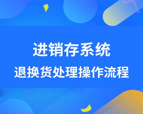 进销存系统如何做退换货处理？