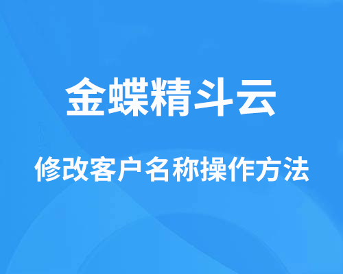 金蝶精斗云怎么改客户名称？