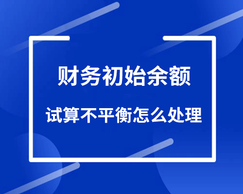 财务初始余额试算不平衡怎么办？