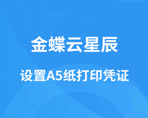 金蝶云星辰如何设置a5纸打印凭证?