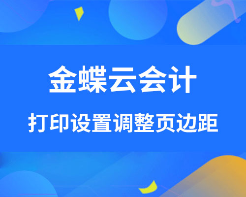 金蝶打印设置怎么调页边距？