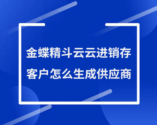 金蝶精斗云客户怎么生成供应商？