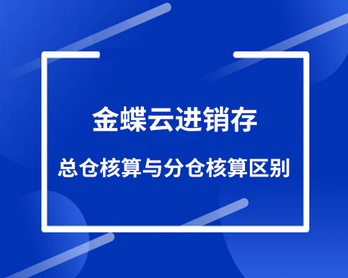 金蝶总仓核算与分仓核算区别有哪些？
