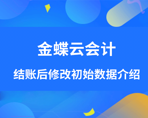 金蝶云会计结账后，怎么修改初始数据？