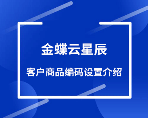 金蝶云星辰客户商品编码如何设置？（供应商编码设置介绍）