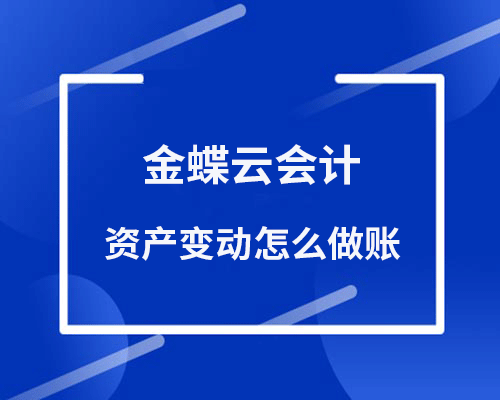金蝶云会计资产变动怎么做账？